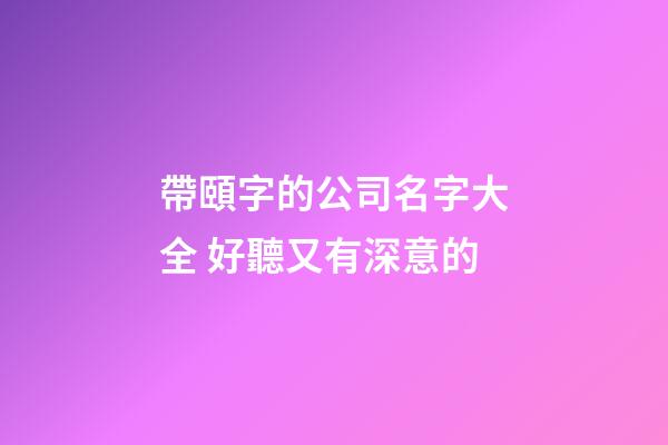 帶頤字的公司名字大全 好聽又有深意的-第1張-公司起名-玄機派